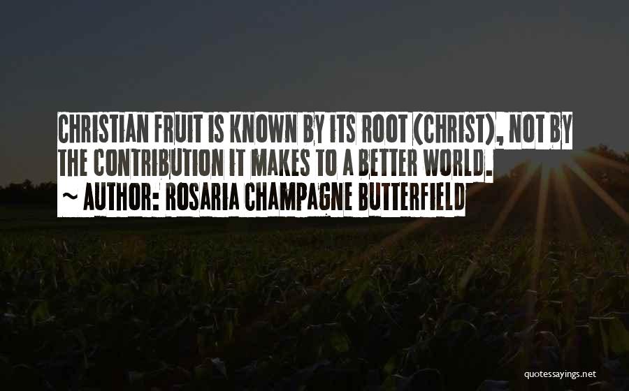 Rosaria Champagne Butterfield Quotes: Christian Fruit Is Known By Its Root (christ), Not By The Contribution It Makes To A Better World.