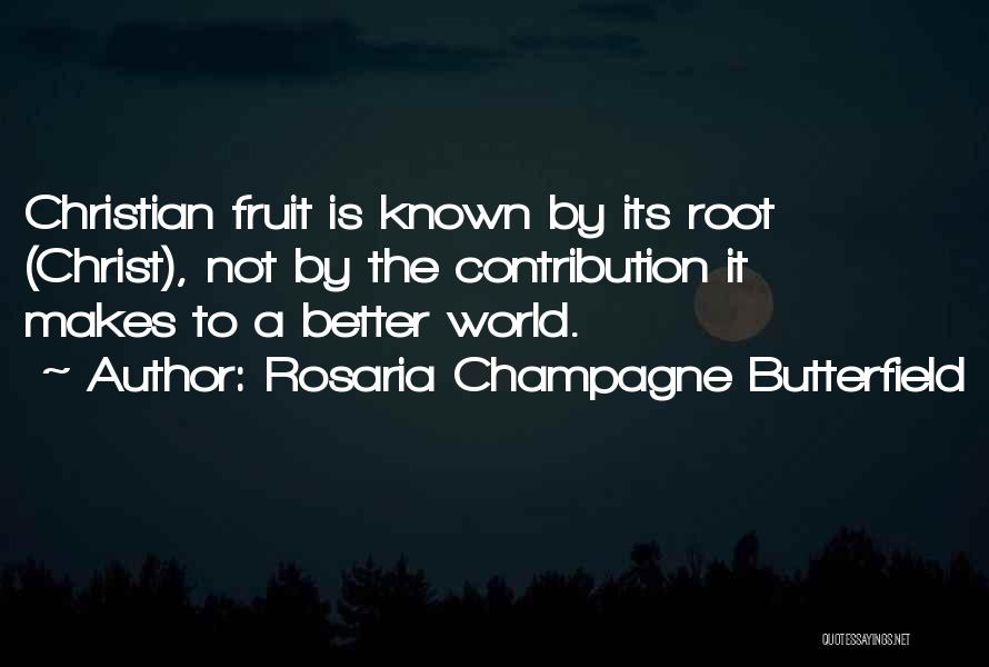 Rosaria Champagne Butterfield Quotes: Christian Fruit Is Known By Its Root (christ), Not By The Contribution It Makes To A Better World.