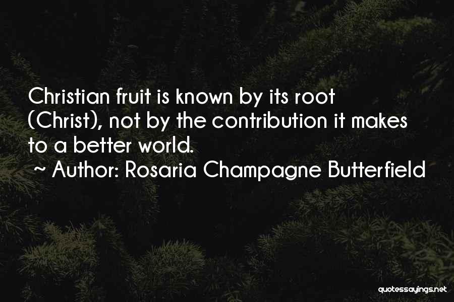 Rosaria Champagne Butterfield Quotes: Christian Fruit Is Known By Its Root (christ), Not By The Contribution It Makes To A Better World.