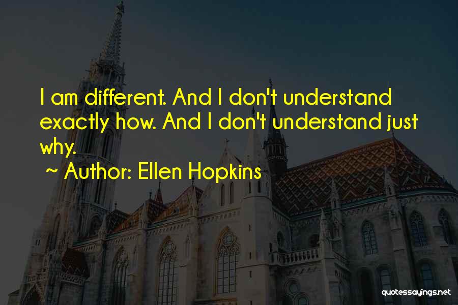 Ellen Hopkins Quotes: I Am Different. And I Don't Understand Exactly How. And I Don't Understand Just Why.