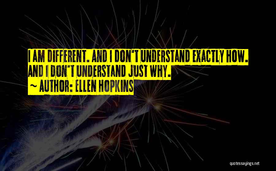 Ellen Hopkins Quotes: I Am Different. And I Don't Understand Exactly How. And I Don't Understand Just Why.