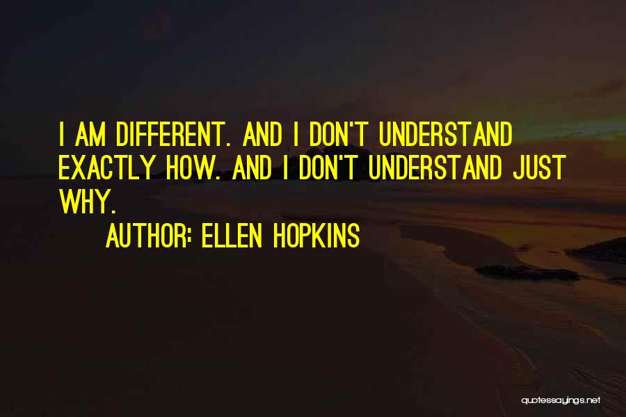 Ellen Hopkins Quotes: I Am Different. And I Don't Understand Exactly How. And I Don't Understand Just Why.