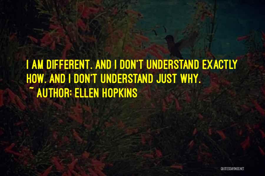 Ellen Hopkins Quotes: I Am Different. And I Don't Understand Exactly How. And I Don't Understand Just Why.