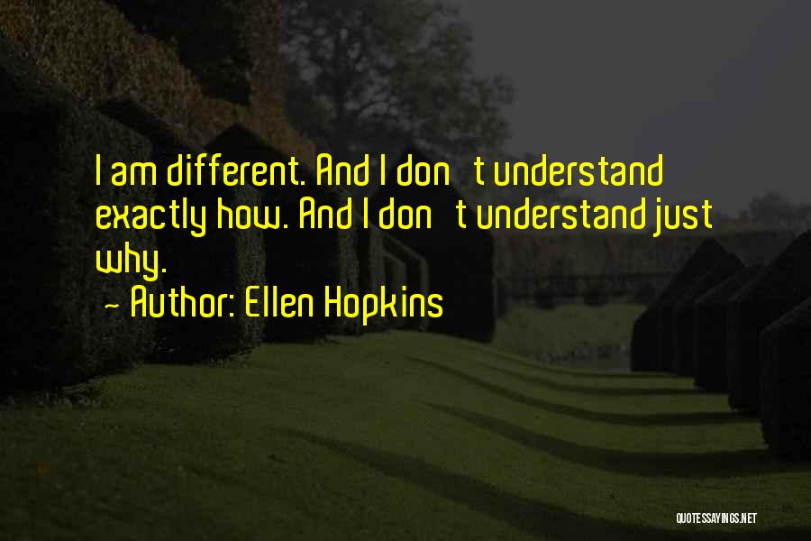 Ellen Hopkins Quotes: I Am Different. And I Don't Understand Exactly How. And I Don't Understand Just Why.