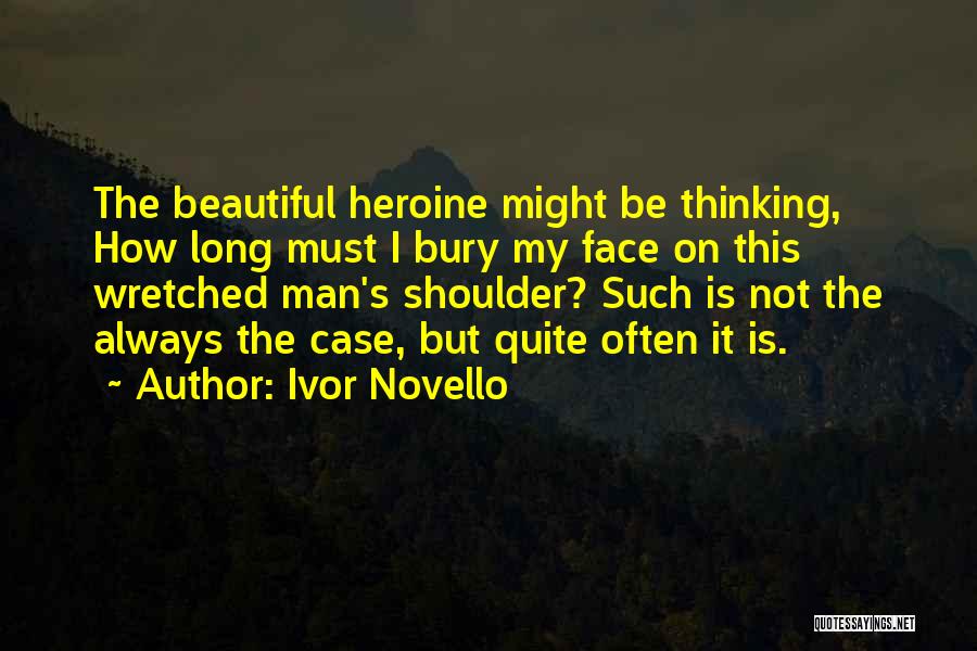 Ivor Novello Quotes: The Beautiful Heroine Might Be Thinking, How Long Must I Bury My Face On This Wretched Man's Shoulder? Such Is