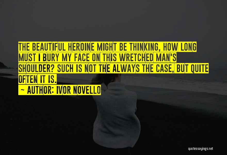 Ivor Novello Quotes: The Beautiful Heroine Might Be Thinking, How Long Must I Bury My Face On This Wretched Man's Shoulder? Such Is