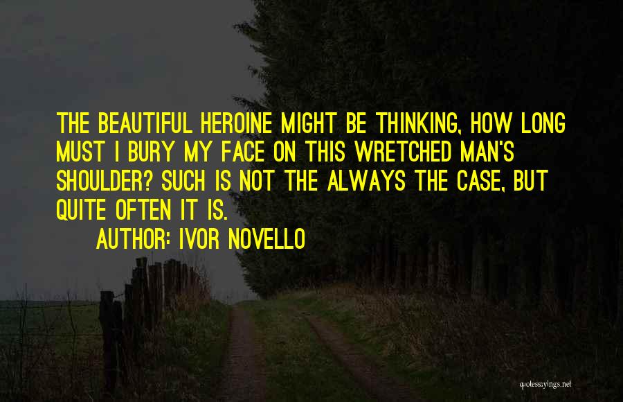 Ivor Novello Quotes: The Beautiful Heroine Might Be Thinking, How Long Must I Bury My Face On This Wretched Man's Shoulder? Such Is