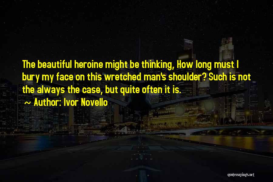 Ivor Novello Quotes: The Beautiful Heroine Might Be Thinking, How Long Must I Bury My Face On This Wretched Man's Shoulder? Such Is