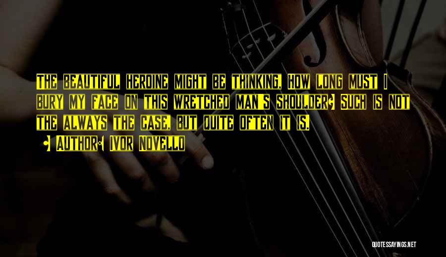 Ivor Novello Quotes: The Beautiful Heroine Might Be Thinking, How Long Must I Bury My Face On This Wretched Man's Shoulder? Such Is
