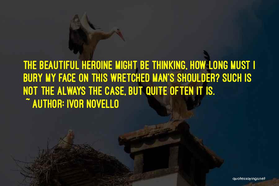 Ivor Novello Quotes: The Beautiful Heroine Might Be Thinking, How Long Must I Bury My Face On This Wretched Man's Shoulder? Such Is