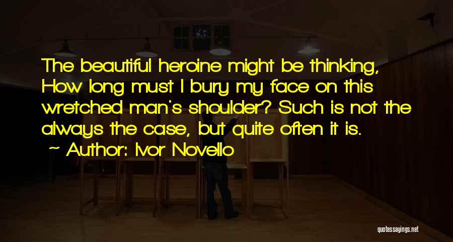 Ivor Novello Quotes: The Beautiful Heroine Might Be Thinking, How Long Must I Bury My Face On This Wretched Man's Shoulder? Such Is