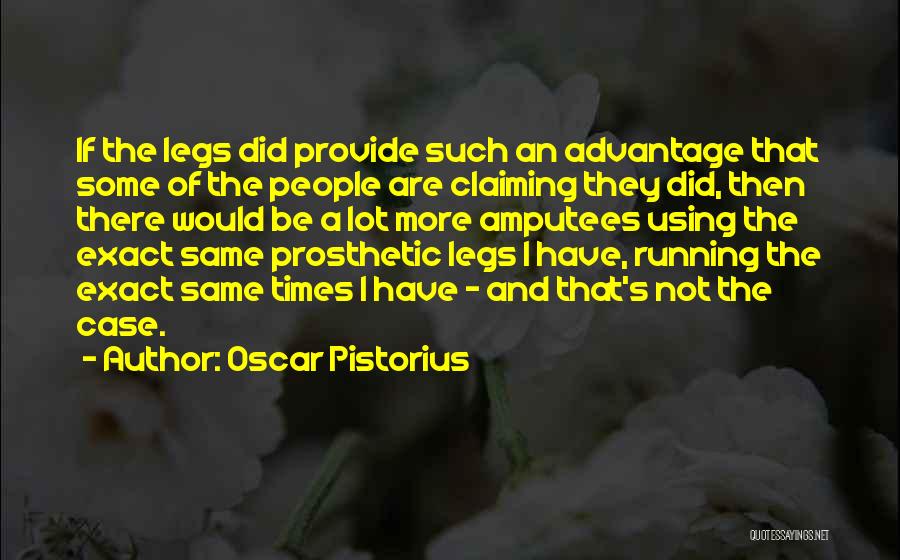 Oscar Pistorius Quotes: If The Legs Did Provide Such An Advantage That Some Of The People Are Claiming They Did, Then There Would