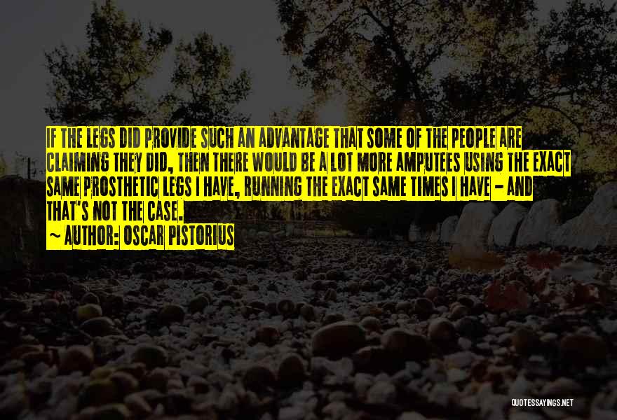 Oscar Pistorius Quotes: If The Legs Did Provide Such An Advantage That Some Of The People Are Claiming They Did, Then There Would