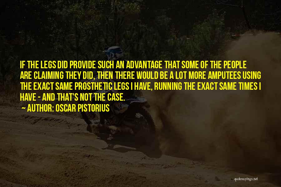 Oscar Pistorius Quotes: If The Legs Did Provide Such An Advantage That Some Of The People Are Claiming They Did, Then There Would