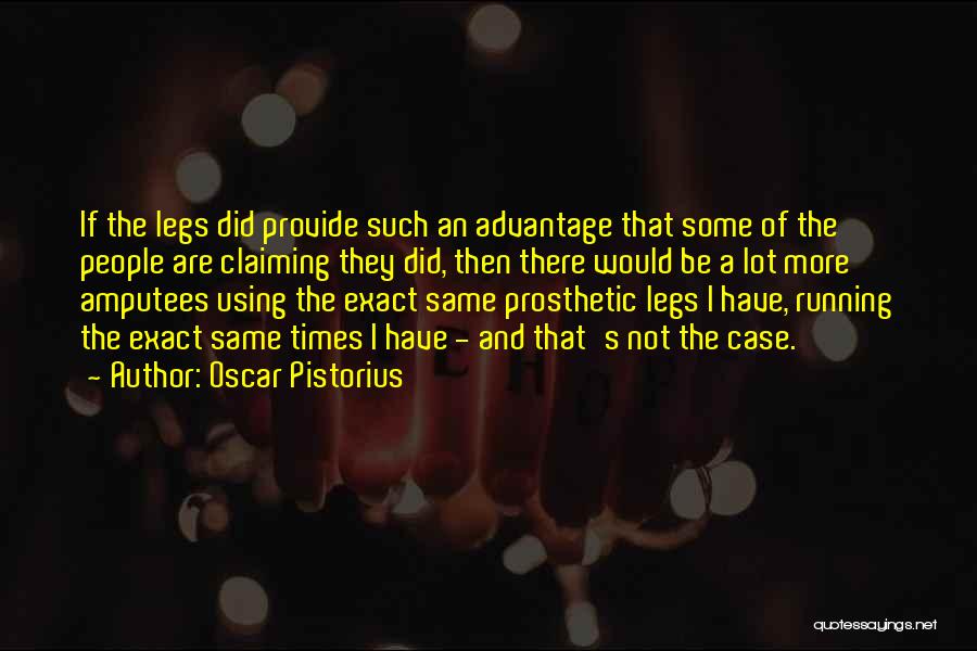 Oscar Pistorius Quotes: If The Legs Did Provide Such An Advantage That Some Of The People Are Claiming They Did, Then There Would