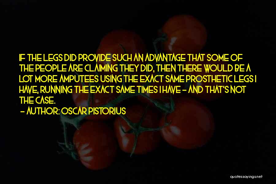 Oscar Pistorius Quotes: If The Legs Did Provide Such An Advantage That Some Of The People Are Claiming They Did, Then There Would