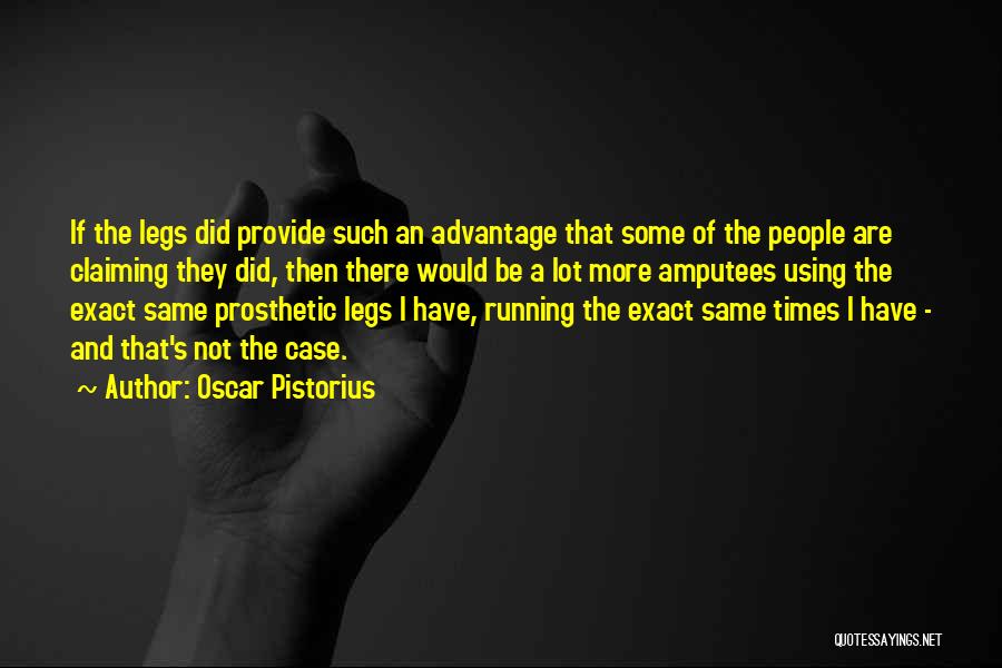 Oscar Pistorius Quotes: If The Legs Did Provide Such An Advantage That Some Of The People Are Claiming They Did, Then There Would