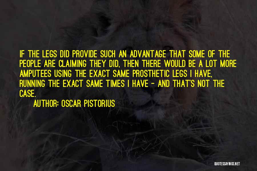 Oscar Pistorius Quotes: If The Legs Did Provide Such An Advantage That Some Of The People Are Claiming They Did, Then There Would