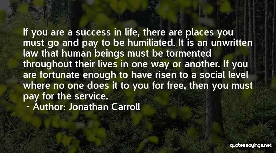 Jonathan Carroll Quotes: If You Are A Success In Life, There Are Places You Must Go And Pay To Be Humiliated. It Is