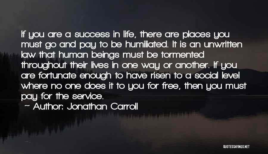 Jonathan Carroll Quotes: If You Are A Success In Life, There Are Places You Must Go And Pay To Be Humiliated. It Is