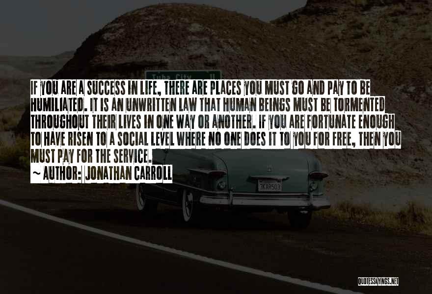 Jonathan Carroll Quotes: If You Are A Success In Life, There Are Places You Must Go And Pay To Be Humiliated. It Is