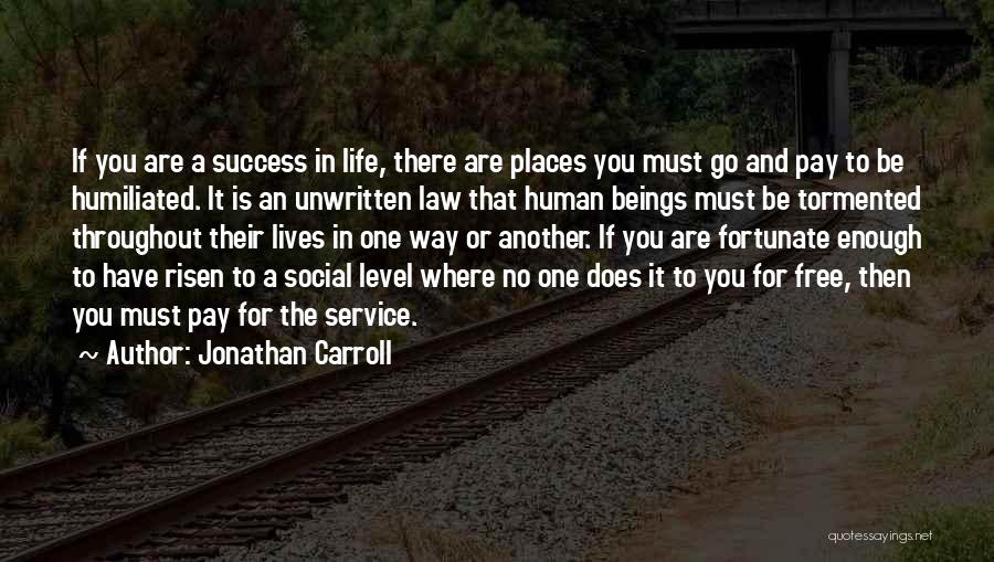 Jonathan Carroll Quotes: If You Are A Success In Life, There Are Places You Must Go And Pay To Be Humiliated. It Is