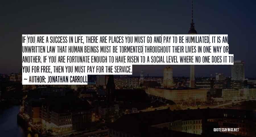 Jonathan Carroll Quotes: If You Are A Success In Life, There Are Places You Must Go And Pay To Be Humiliated. It Is