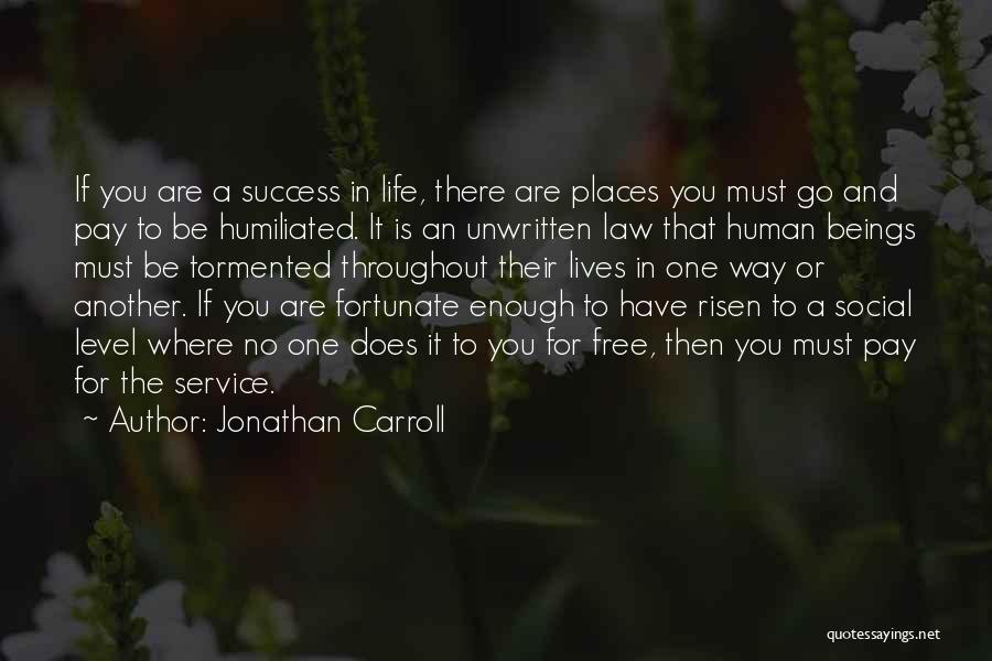 Jonathan Carroll Quotes: If You Are A Success In Life, There Are Places You Must Go And Pay To Be Humiliated. It Is