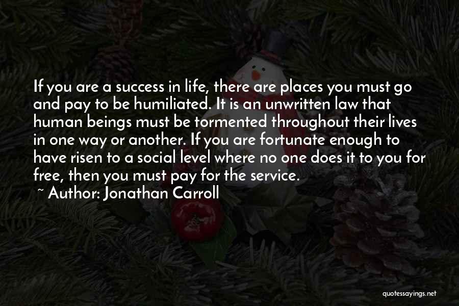 Jonathan Carroll Quotes: If You Are A Success In Life, There Are Places You Must Go And Pay To Be Humiliated. It Is