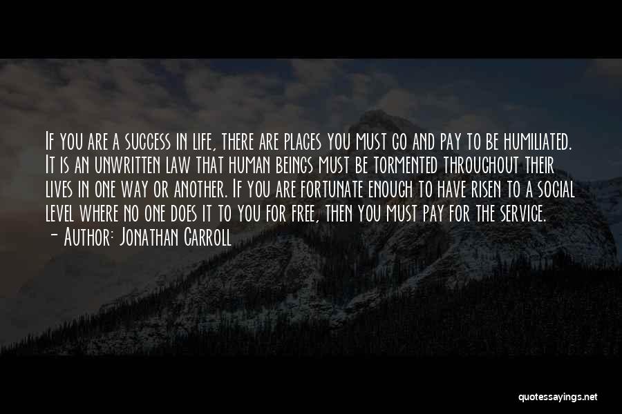 Jonathan Carroll Quotes: If You Are A Success In Life, There Are Places You Must Go And Pay To Be Humiliated. It Is
