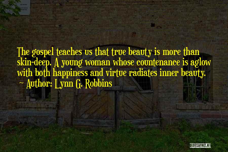 Lynn G. Robbins Quotes: The Gospel Teaches Us That True Beauty Is More Than Skin-deep. A Young Woman Whose Countenance Is Aglow With Both