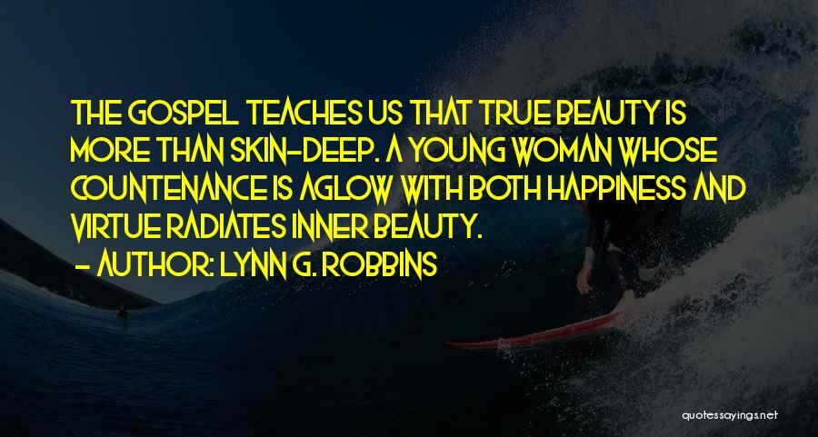 Lynn G. Robbins Quotes: The Gospel Teaches Us That True Beauty Is More Than Skin-deep. A Young Woman Whose Countenance Is Aglow With Both