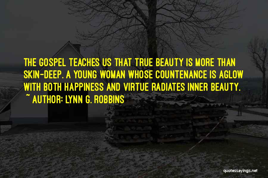 Lynn G. Robbins Quotes: The Gospel Teaches Us That True Beauty Is More Than Skin-deep. A Young Woman Whose Countenance Is Aglow With Both