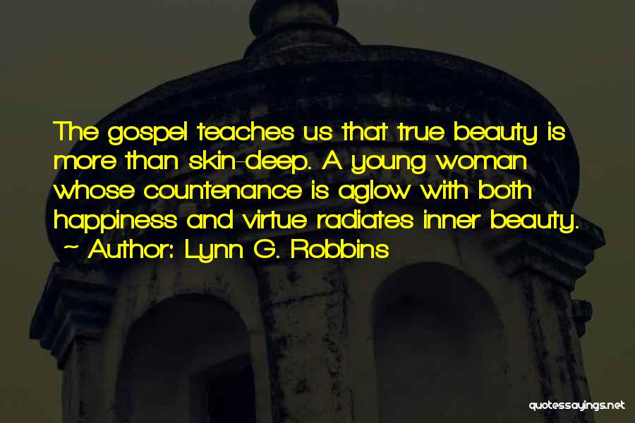 Lynn G. Robbins Quotes: The Gospel Teaches Us That True Beauty Is More Than Skin-deep. A Young Woman Whose Countenance Is Aglow With Both