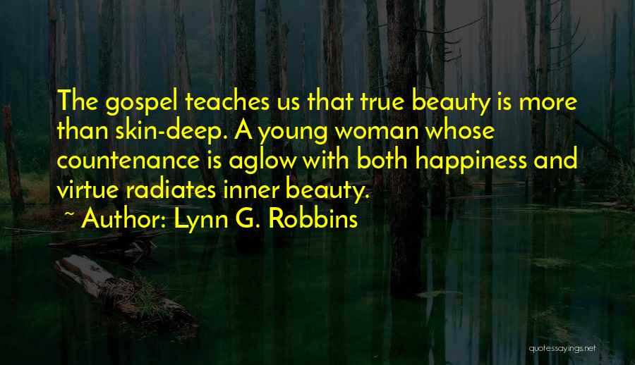 Lynn G. Robbins Quotes: The Gospel Teaches Us That True Beauty Is More Than Skin-deep. A Young Woman Whose Countenance Is Aglow With Both