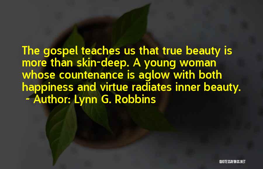 Lynn G. Robbins Quotes: The Gospel Teaches Us That True Beauty Is More Than Skin-deep. A Young Woman Whose Countenance Is Aglow With Both