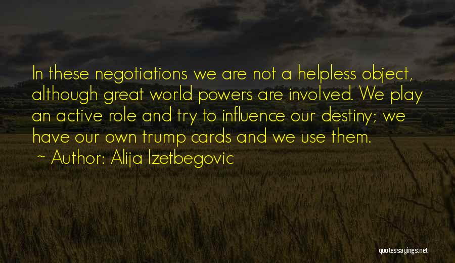 Alija Izetbegovic Quotes: In These Negotiations We Are Not A Helpless Object, Although Great World Powers Are Involved. We Play An Active Role