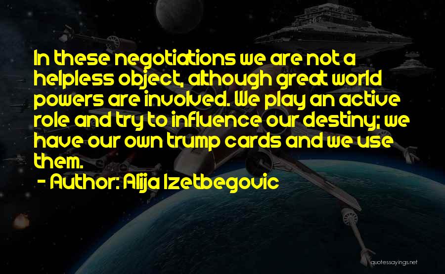 Alija Izetbegovic Quotes: In These Negotiations We Are Not A Helpless Object, Although Great World Powers Are Involved. We Play An Active Role