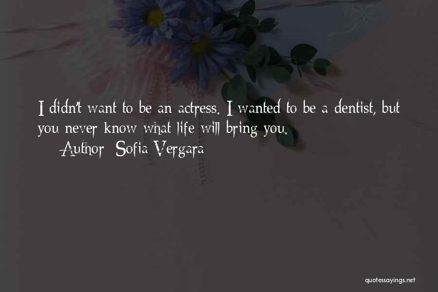 Sofia Vergara Quotes: I Didn't Want To Be An Actress. I Wanted To Be A Dentist, But You Never Know What Life Will