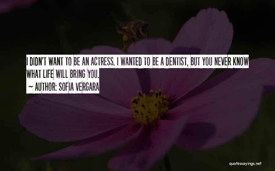 Sofia Vergara Quotes: I Didn't Want To Be An Actress. I Wanted To Be A Dentist, But You Never Know What Life Will