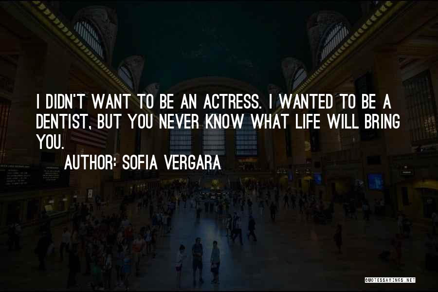 Sofia Vergara Quotes: I Didn't Want To Be An Actress. I Wanted To Be A Dentist, But You Never Know What Life Will