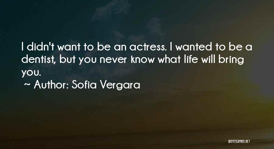 Sofia Vergara Quotes: I Didn't Want To Be An Actress. I Wanted To Be A Dentist, But You Never Know What Life Will