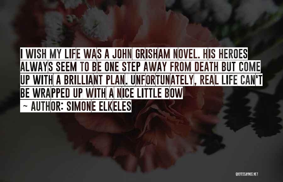 Simone Elkeles Quotes: I Wish My Life Was A John Grisham Novel. His Heroes Always Seem To Be One Step Away From Death
