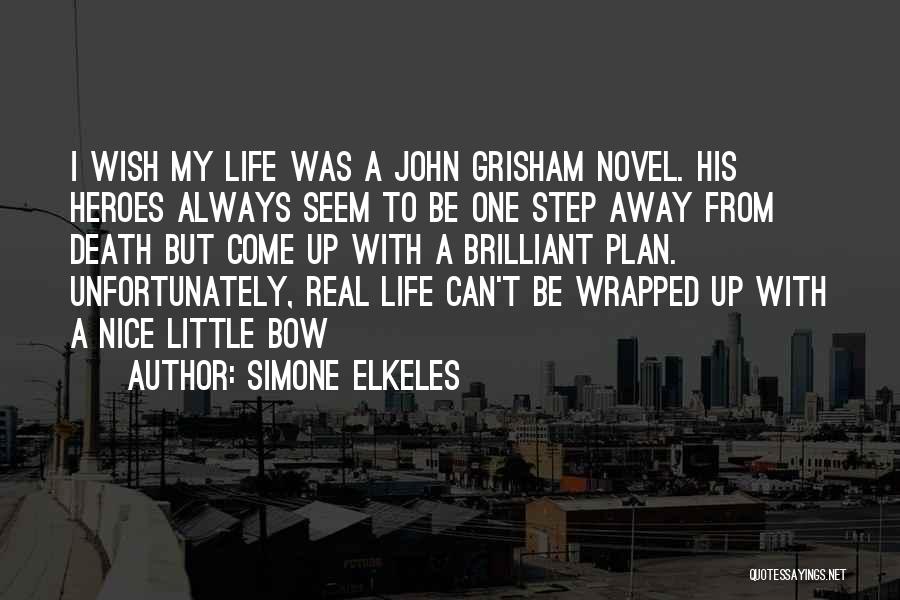 Simone Elkeles Quotes: I Wish My Life Was A John Grisham Novel. His Heroes Always Seem To Be One Step Away From Death