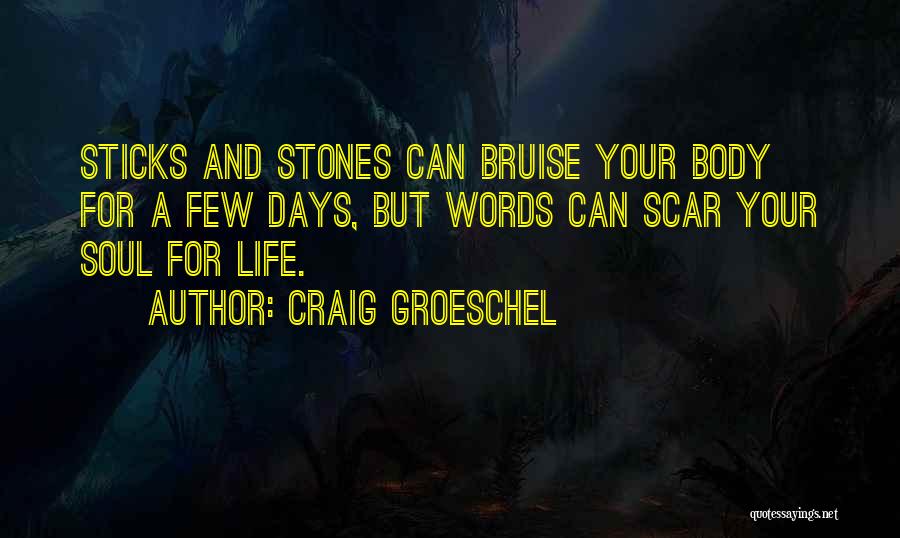 Craig Groeschel Quotes: Sticks And Stones Can Bruise Your Body For A Few Days, But Words Can Scar Your Soul For Life.