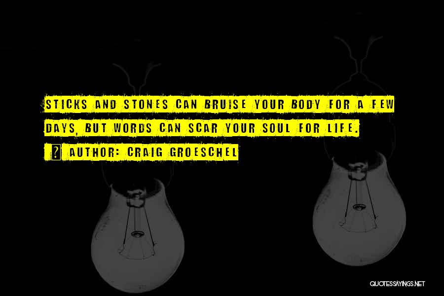 Craig Groeschel Quotes: Sticks And Stones Can Bruise Your Body For A Few Days, But Words Can Scar Your Soul For Life.