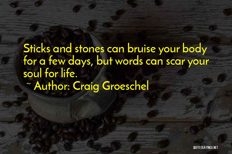 Craig Groeschel Quotes: Sticks And Stones Can Bruise Your Body For A Few Days, But Words Can Scar Your Soul For Life.