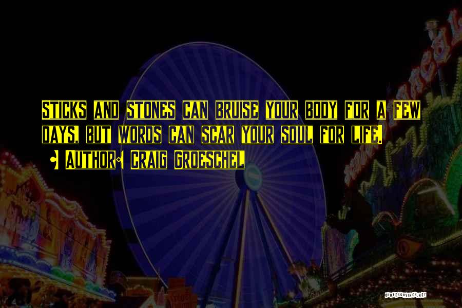 Craig Groeschel Quotes: Sticks And Stones Can Bruise Your Body For A Few Days, But Words Can Scar Your Soul For Life.