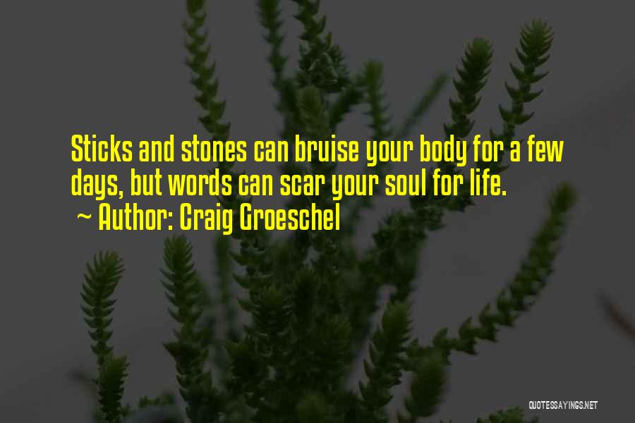 Craig Groeschel Quotes: Sticks And Stones Can Bruise Your Body For A Few Days, But Words Can Scar Your Soul For Life.