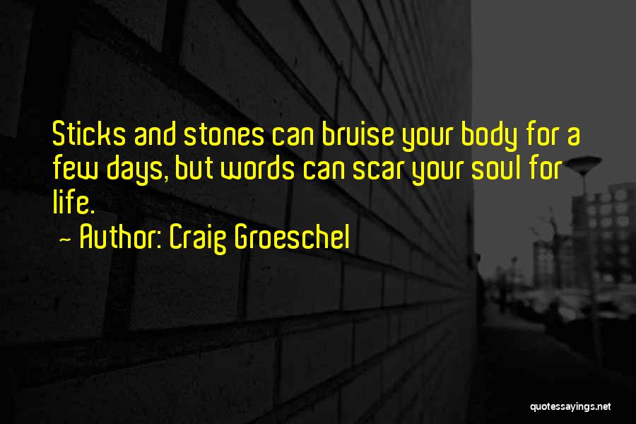 Craig Groeschel Quotes: Sticks And Stones Can Bruise Your Body For A Few Days, But Words Can Scar Your Soul For Life.